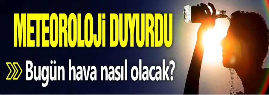 Meteoroloji duyurdu! Bugün hava nasıl olacak?