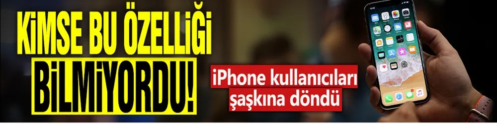 Kimse bu gizli özelliği bilmiyordu: iPhone kullanıcıları şaşkına döndü