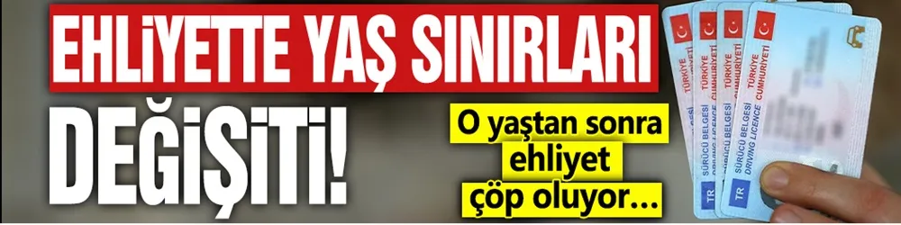 Ehliyette yaş sınırı değişti! O yaştan sonra ehliyet çöp oluyor…