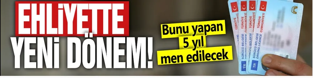 Ehliyette yeni dönem: Bunu yapan 5 yıl men edilecek