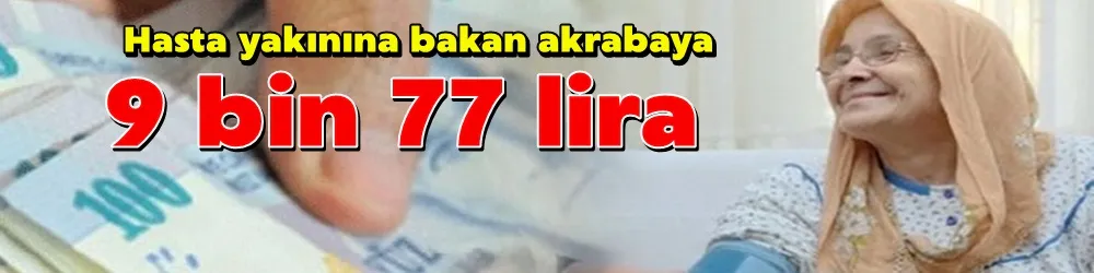 Hasta yakınına bakan akrabaya 9 bin 77 lira