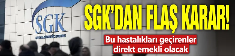 SGK’dan flaş karar: Bu hastalıkları geçirenler direkt emekli olacak