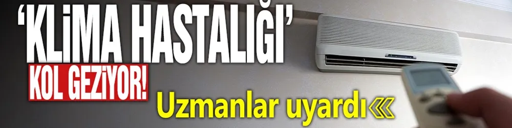 ‘Klima hastalığı’ kol geziyor! Uzmanlar uyardı