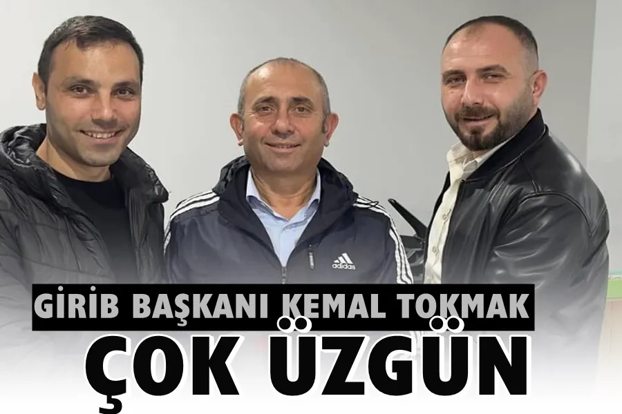 GİRİB Başkanı Kemal Tokmak Çok Üzgün