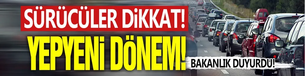 Sürücüler dikkat: Bakanlık duyurdu, yollarda yeni dönem başlıyor!