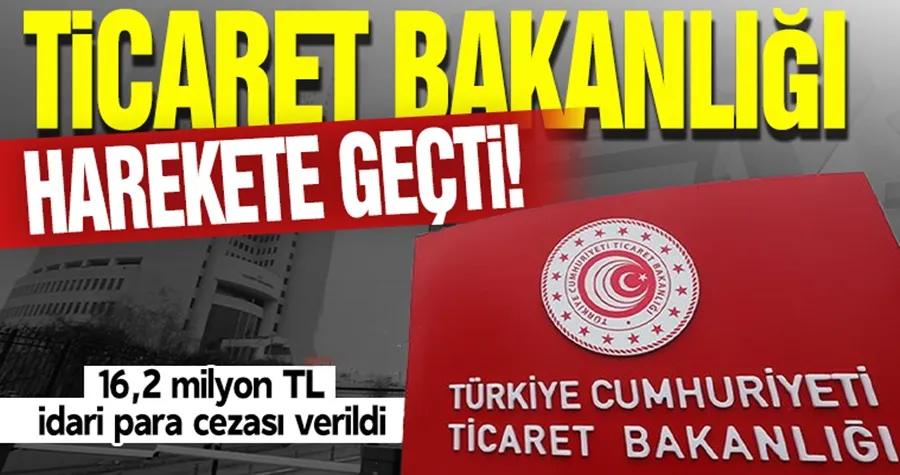 Ticaret Bakanlığı açıkladı: 16,2 milyon TL idari para cezası verildi