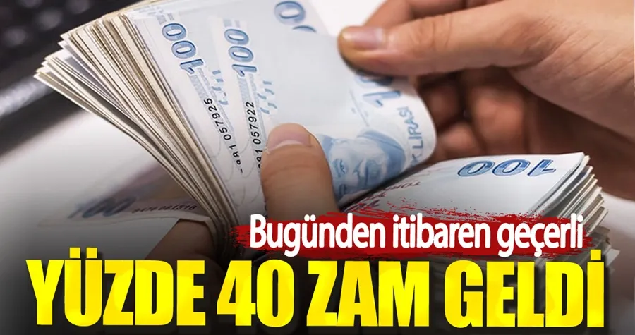 Bugünden itibaren geçerli. Yüzde 40 zam geldi