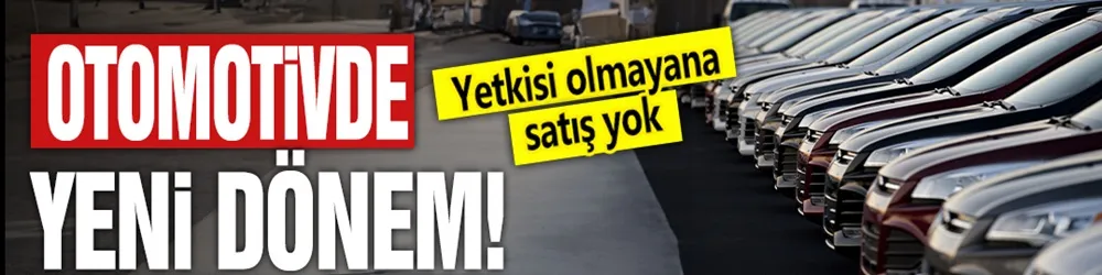 Otomotivde yeni dönem: Yetkisi olmayana satış yok