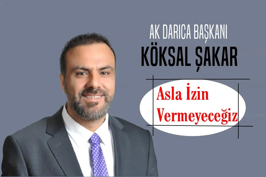 Ak Darıca Başkanı Şakar: Asla İzin Vermeyeceğiz