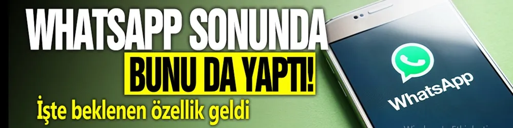 WhatsApp sonunda bunu da yaptı! İşte beklenen özellik geldi