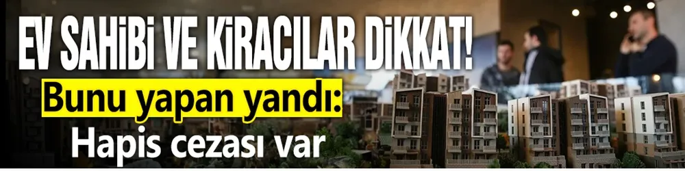 Ev sahibi ve kiracılar dikkat! Bunu yapan yandı: Hapis cezası var