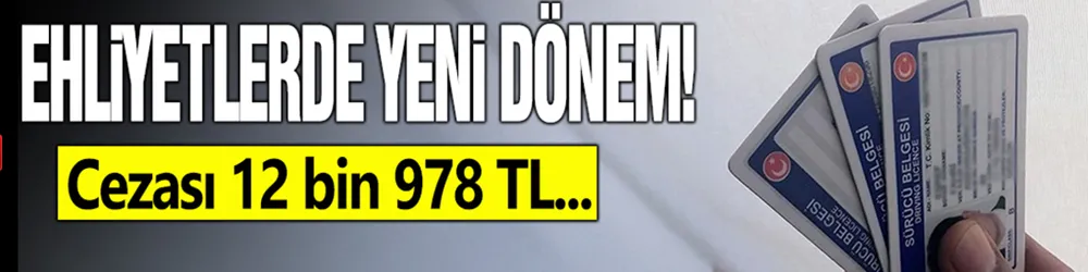 Ehliyetlerde yeni dönem! Cezası 12 bin 978 TL...