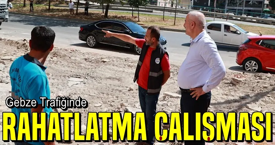 Gebze’de trafiği rahatlatacak çalışmalar