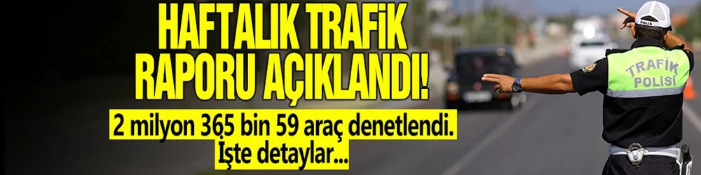 Haftalık trafik raporu: 2 milyon 365 bin 59 araç denetlendi çok sayıda sürücü hakkında işlem yapıldı