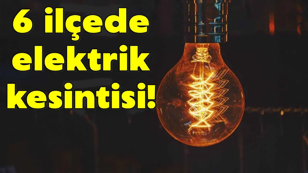 6 ilçede elektrik kesintisi!