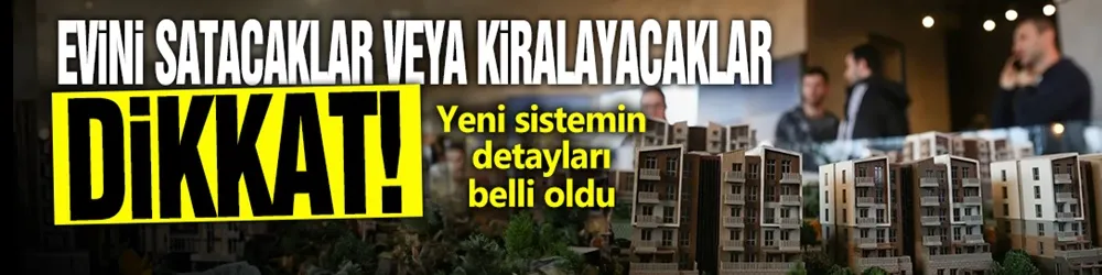 Evini satacaklar veya kiralayacaklar dikkat! Yeni sistemin detayları belli oldu