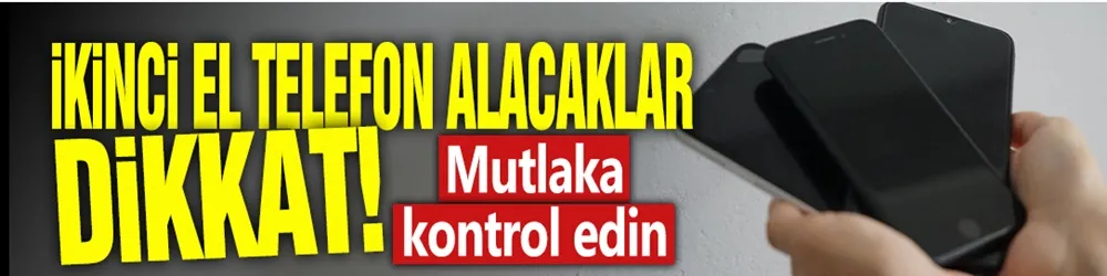 İkinci el telefon alacaklar dikkat! Mutlaka kontrol edin