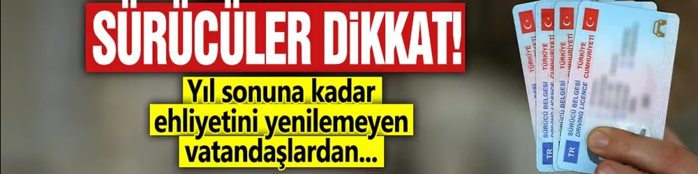 Sürücüler dikkat! Yıl sonuna kadar ehliyetini yenilemeyen vatandaşlardan...