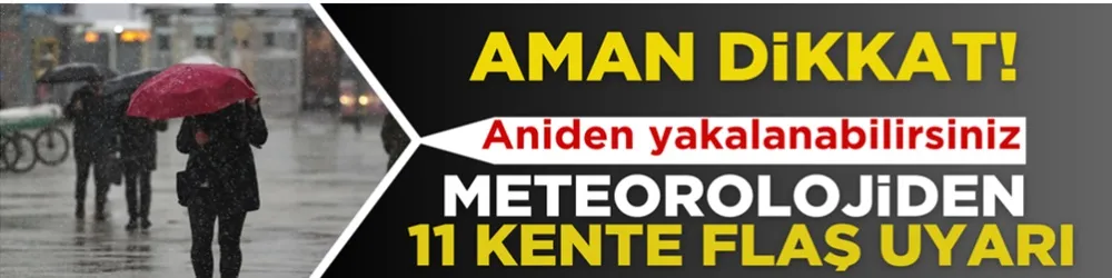 Aniden yakalanabilirsiniz… Meteoroloji’den 11 kente flaş uyarı!