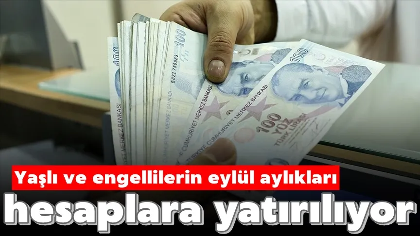 Yaşlı ve engellilerin eylül aylıkları hesaplara yatırılıyor