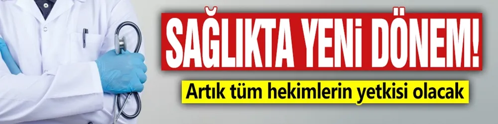 Sağlıkta yeni dönem: Artık tüm hekimlerin yetkisi olacak