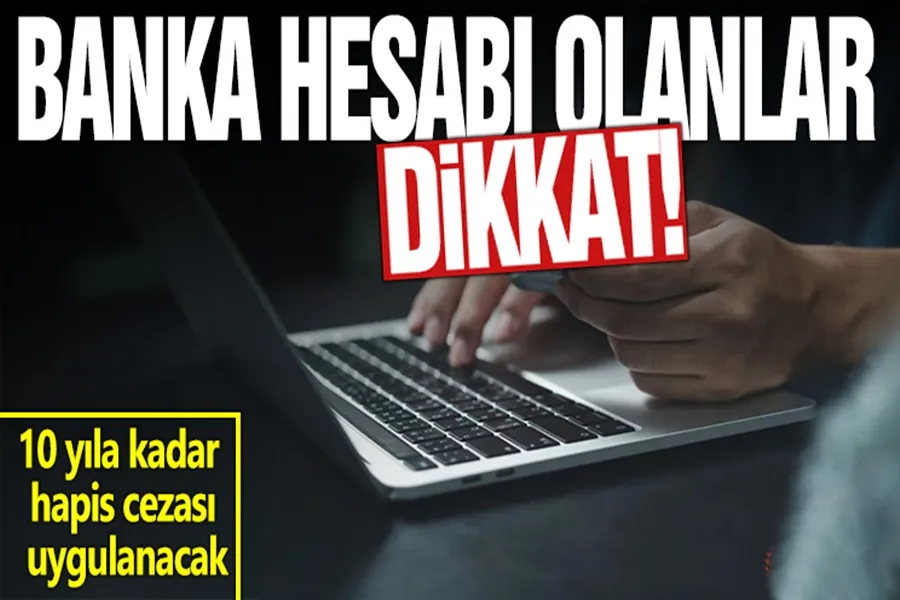 Banka hesabı olanlar dikkat! Yapan yandı, 10 yıla kadar hapis cezası uygulanacak