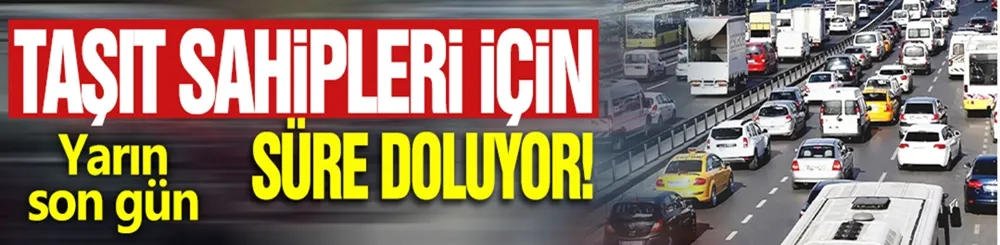 Taşıt sahipleri için süre doluyor! Yarın son gün