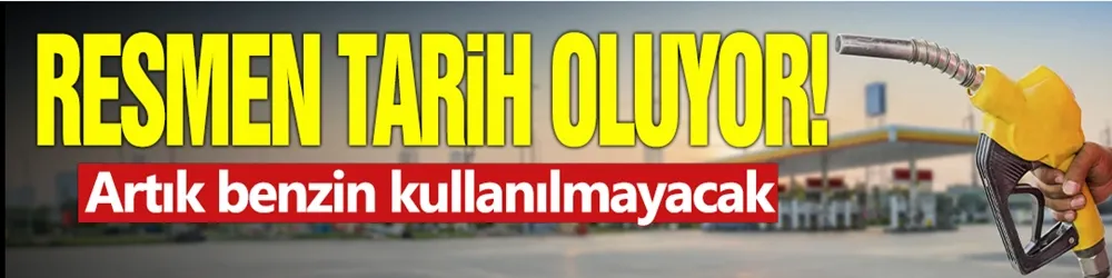 Resmen tarih oluyor: Artık benzin kullanılmayacak