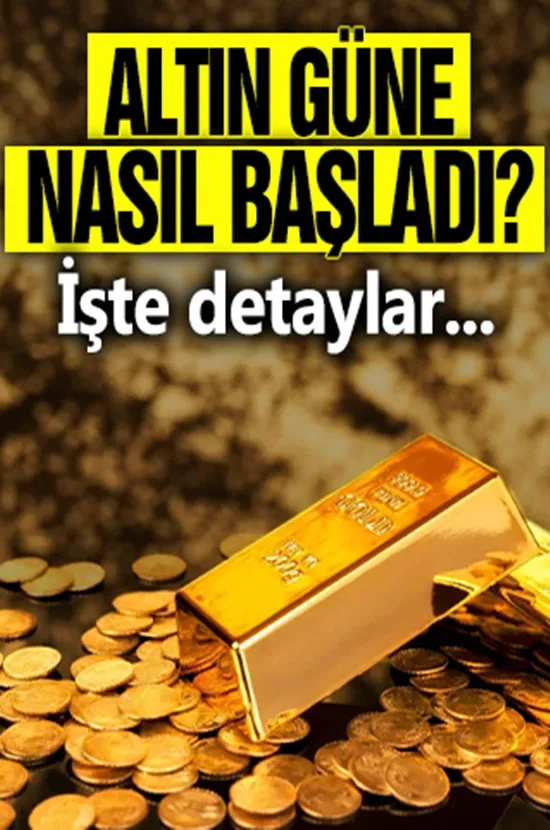 Altın güne nasıl başladı? İşte detaylar...