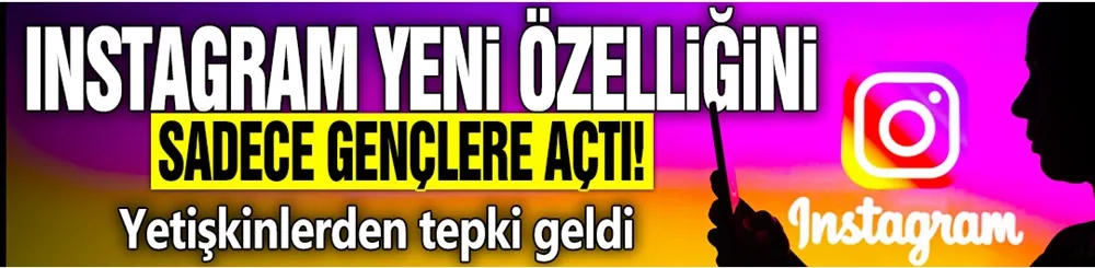 Instagram yeni özelliğini sadece gençlere açtı! Yetişkinlerden tepki geldi