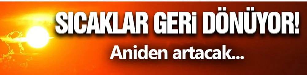 Meteoroloji Duyurdu! Sıcaklar Geri Geliyor...