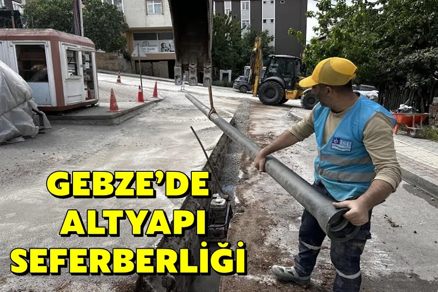 GEBZE’DE ALTYAPI SEFERBERLİĞİ