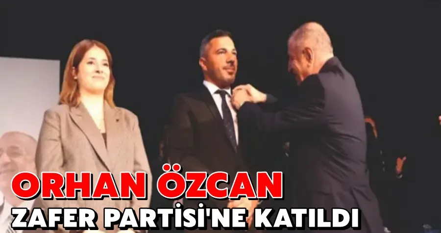 Orhan Özcan Zafer Partisine Katıldı