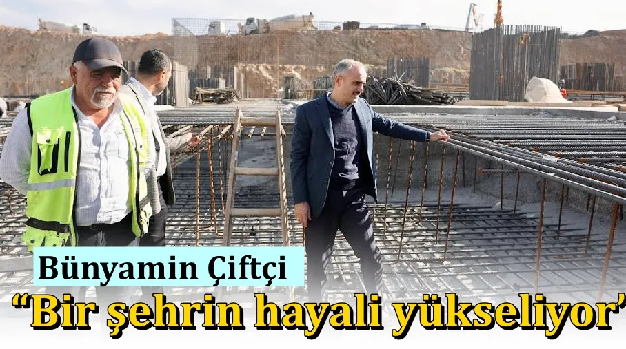 Bünyamin Çiftçi, “Bir şehrin hayali yükseliyor”