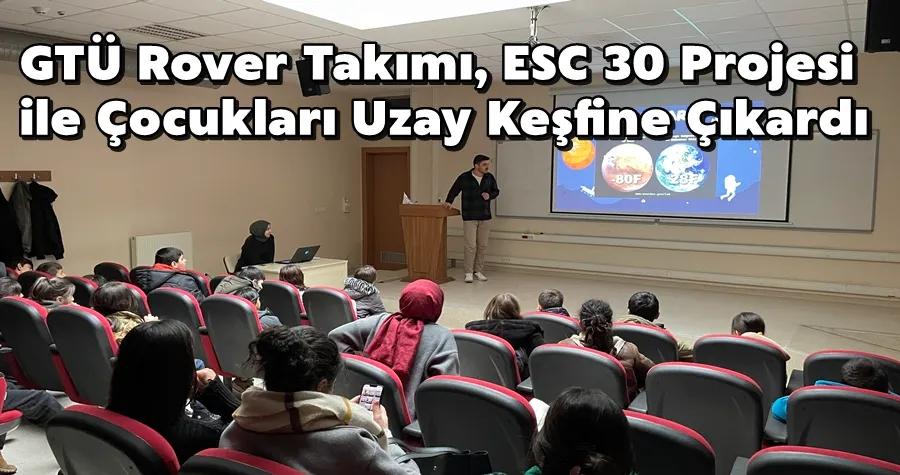 GTÜ Rover Takımı, ESC 30 Projesi ile Çocukları Uzay Keşfine Çıkardı