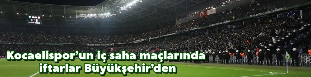 Kocaelispor’un iç saha maçlarında iftarlar Büyükşehir’den