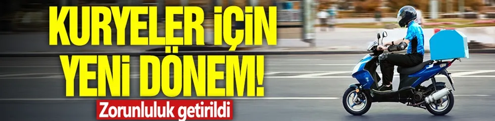 Kuryeler için yeni dönem! Zorunluluk getirildi