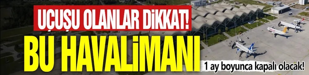 Uçuşu olanlar dikkat: Bu havalimanı 1 ay boyunca kapalı olacak!