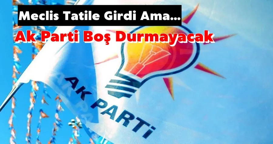 TBMM Tatilde ama Ak Parti Boş Durmayacak!