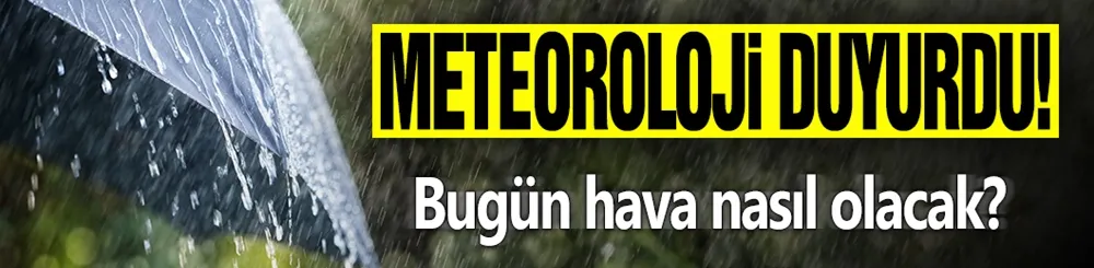 Meteoroloji duyurdu! Bugün hava nasıl olacak?