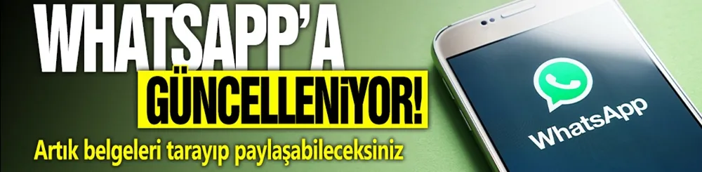 WhatsApp güncelleniyor! Artık belgeleri tarayıp paylaşabileceksiniz