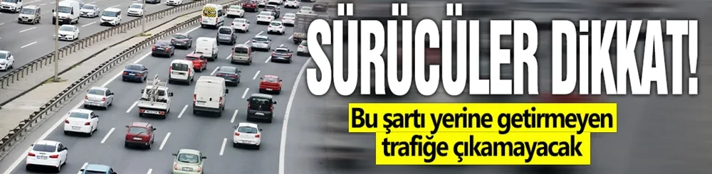 Sürücüler dikkat! Bu şartı yerine getirmeyen trafiğe çıkamayacak