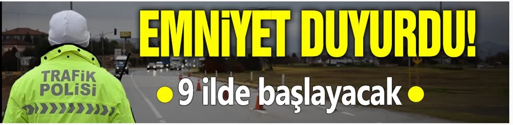 Emniyet duyurdu! 9 ilde başlayacak