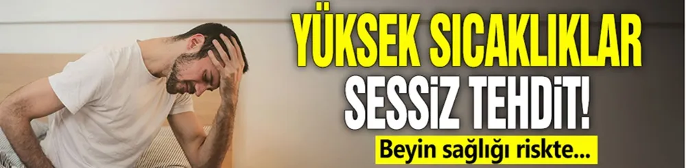 Yüksek sıcaklıklar sessiz tehdit! Beyin sağlığı riskte…