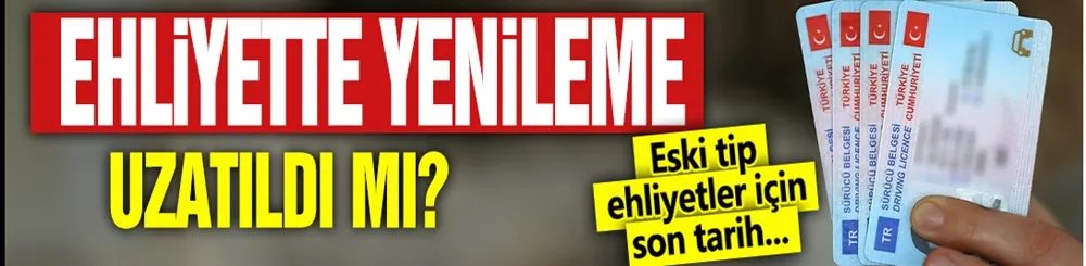 Ehliyet yenileme uzatıldı mı? Eski tip ehliyetler için son tarih...