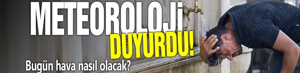 Meteoroloji duyurdu! Bugün hava nasıl olacak?