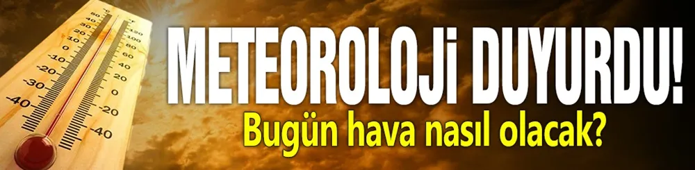 Meteoroloji duyurdu! Bugün hava nasıl olacak?