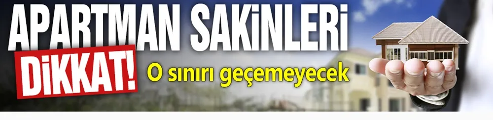 Apartman sakinleri dikkat! O sınırı geçemeyecek