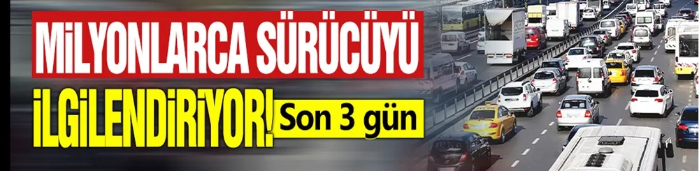 Milyonlarca sürücüyü ilgilendiriyor! Son 3 gün