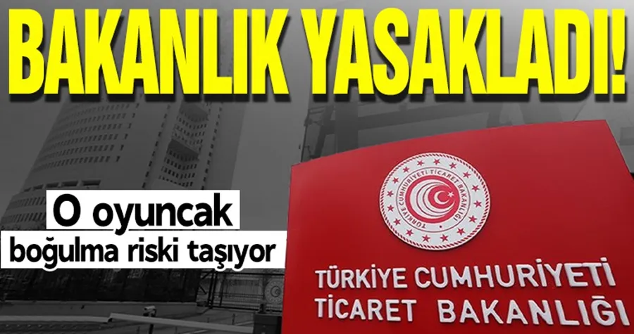 Bakanlık yasakladı! O oyuncak boğulma riski taşıyor